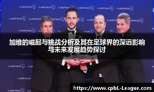 yy易游加维的崛起与挑战分析及其在足球界的深远影响与未来发展趋势探讨